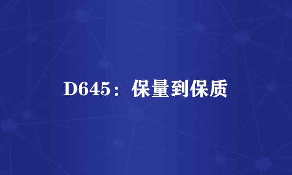 D645：保量到保质