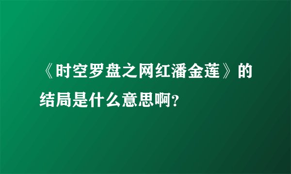 《时空罗盘之网红潘金莲》的结局是什么意思啊？