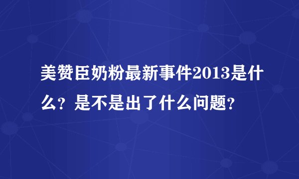 美赞臣奶粉最新事件2013是什么？是不是出了什么问题？