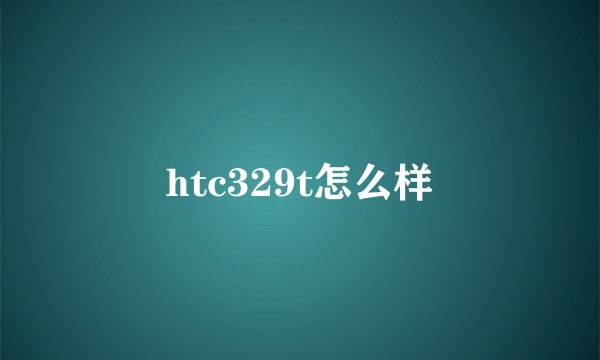 htc329t怎么样