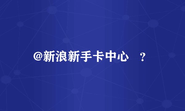 @新浪新手卡中心   ？