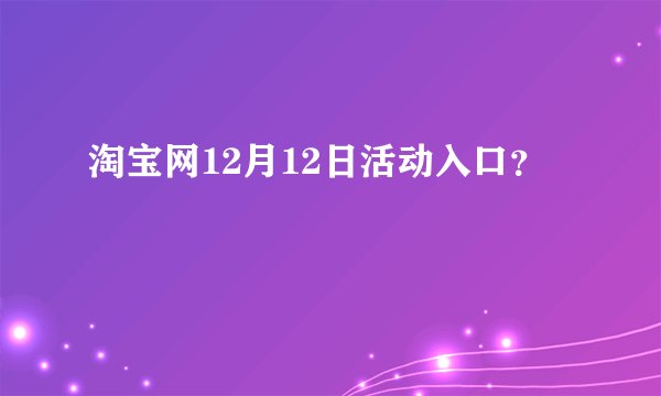 淘宝网12月12日活动入口？