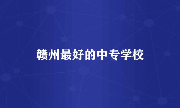 赣州最好的中专学校