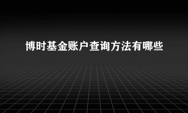博时基金账户查询方法有哪些
