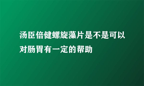 汤臣倍健螺旋藻片是不是可以对肠胃有一定的帮助