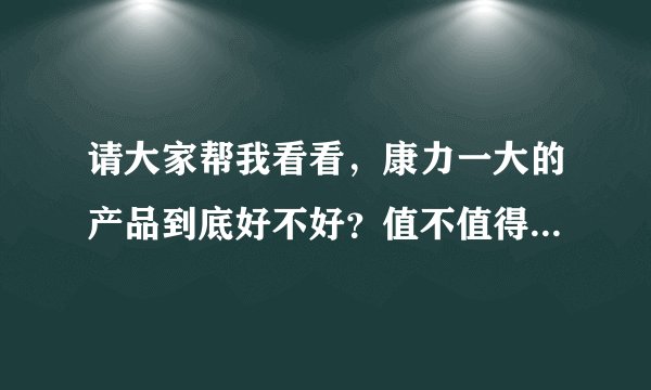 请大家帮我看看,康力一大的产品到底好不好?值不值得去做?会不会是传销?