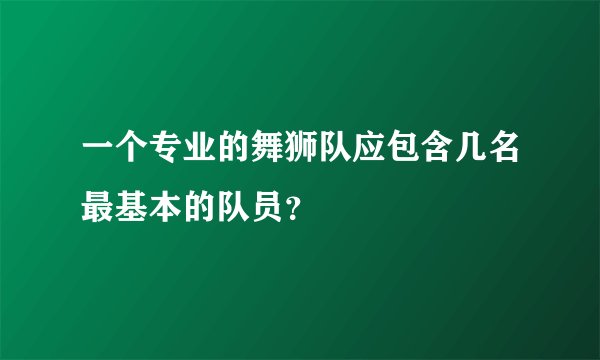 一个专业的舞狮队应包含几名最基本的队员？