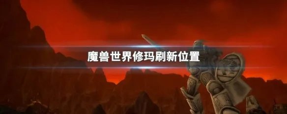 魔兽世界修玛刷新位置