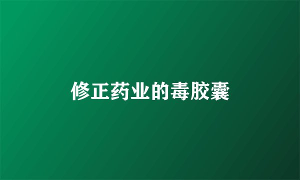 修正药业的毒胶囊