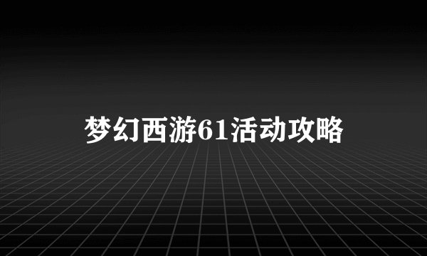 梦幻西游61活动攻略