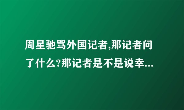 周星驰骂外国记者,那记者问了什么?那记者是不是说幸运饼干?幸运饼干是什么?