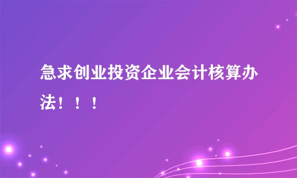 急求创业投资企业会计核算办法！！！