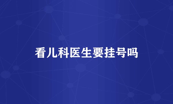 看儿科医生要挂号吗