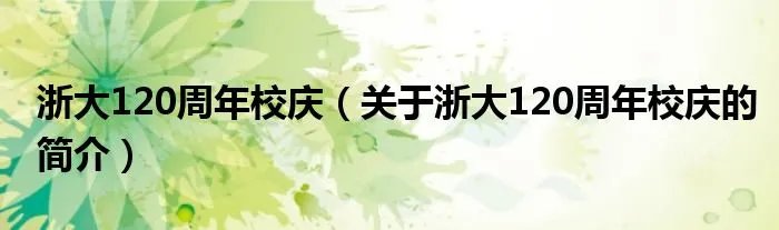 浙大120周年校庆(关于浙大120周年校庆的简介)
