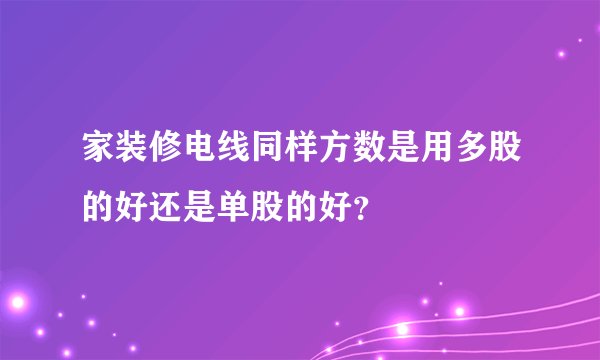 家装修电线同样方数是用多股的好还是单股的好?