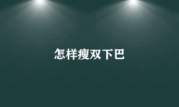 怎样瘦双下巴
