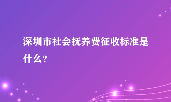 深圳市社会抚养费征收标准是什么?