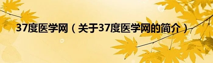 37度医学网(关于37度医学网的简介)