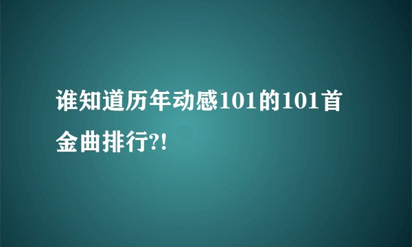 谁知道历年动感101的101首金曲排行?!