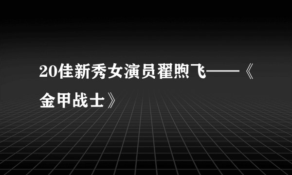 20佳新秀女演员翟煦飞——《金甲战士》