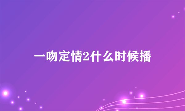 一吻定情2什么时候播
