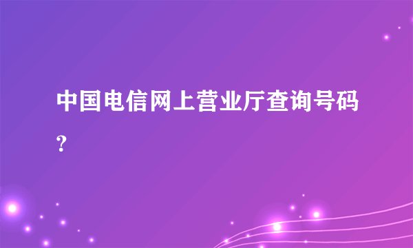 中国电信网上营业厅查询号码？