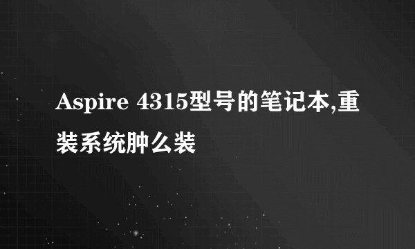 Aspire 4315型号的笔记本,重装系统肿么装