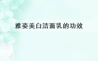 雅姿美白洁面乳的功效