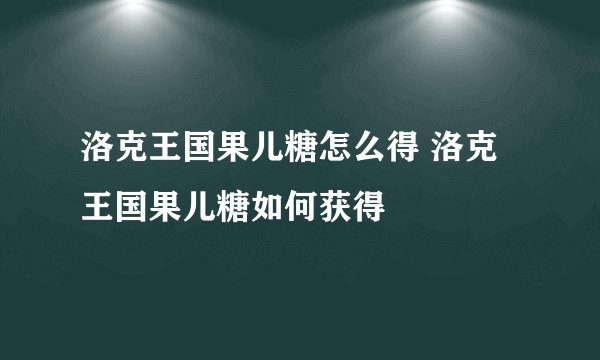 洛克王国果儿糖怎么得 洛克王国果儿糖如何获得