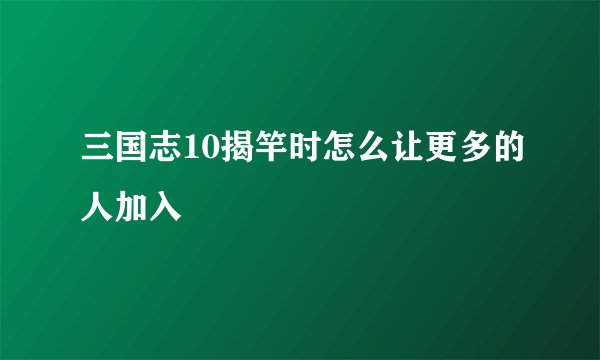 三国志10揭竿时怎么让更多的人加入