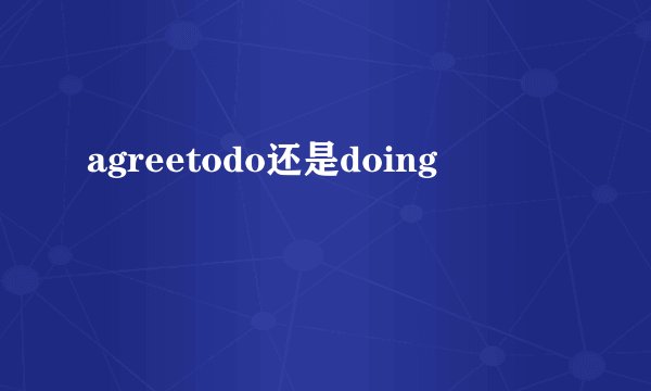 agreetodo还是doing