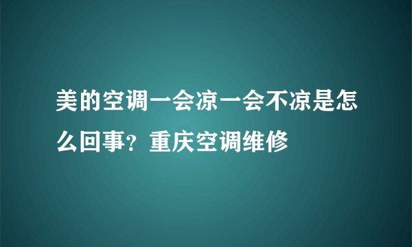 美的空调一会凉一会不凉是怎么回事？重庆空调维修