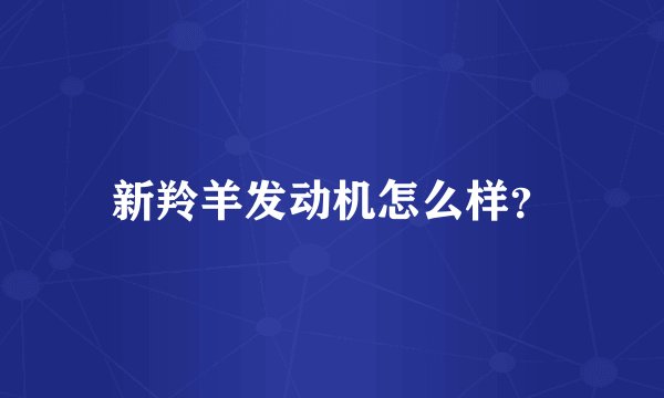 新羚羊发动机怎么样?