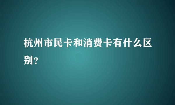 杭州市民卡和消费卡有什么区别？