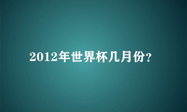 2012年世界杯几月份?