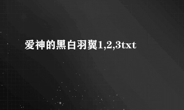 爱神的黑白羽翼1,2,3txt