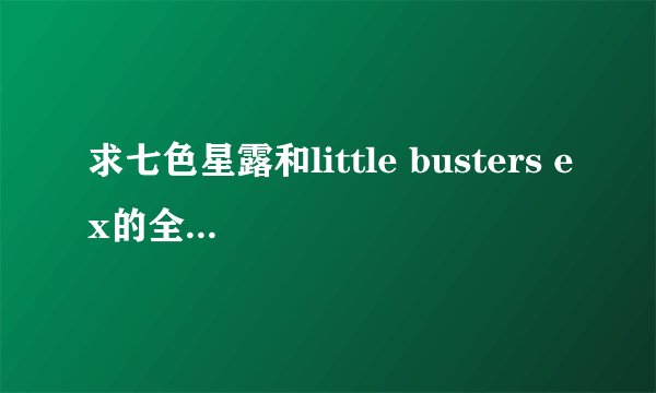 求七色星露和little busters ex的全CG下载~(非CG存档)