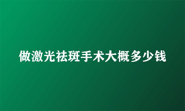 做激光祛斑手术大概多少钱