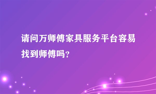 请问万师傅家具服务平台容易找到师傅吗？