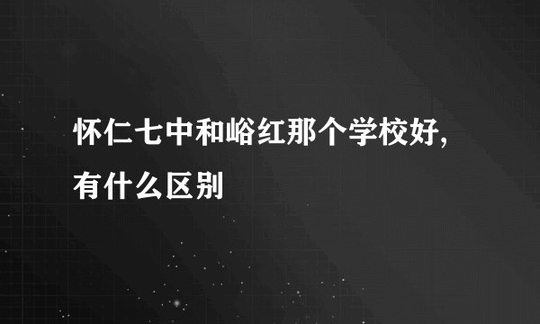 怀仁七中和峪红那个学校好,有什么区别