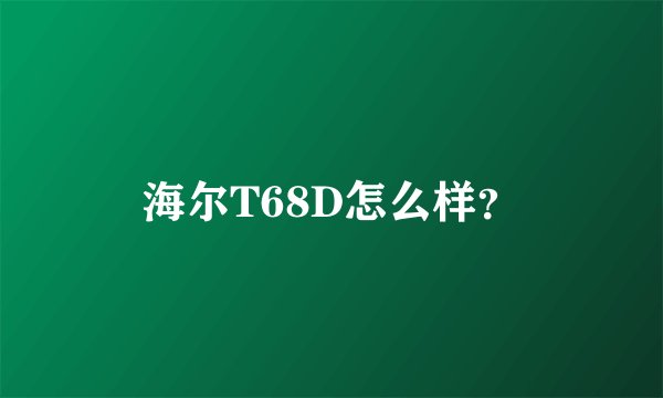 海尔T68D怎么样？