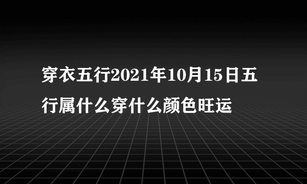 穿衣五行2021年10月15日五行属什么穿什么颜色旺运