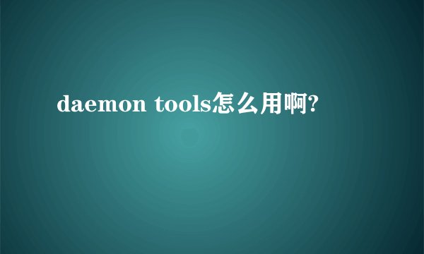 daemon tools怎么用啊?