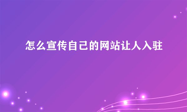怎么宣传自己的网站让人入驻