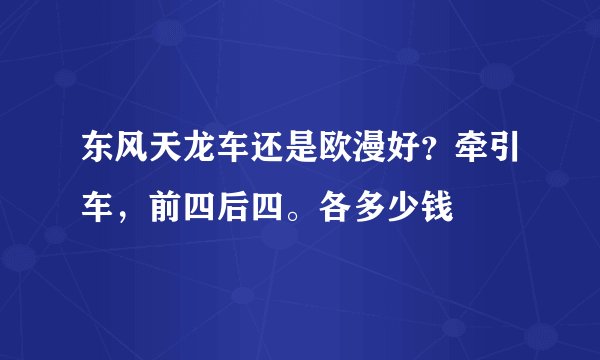 东风天龙车还是欧漫好？牵引车，前四后四。各多少钱
