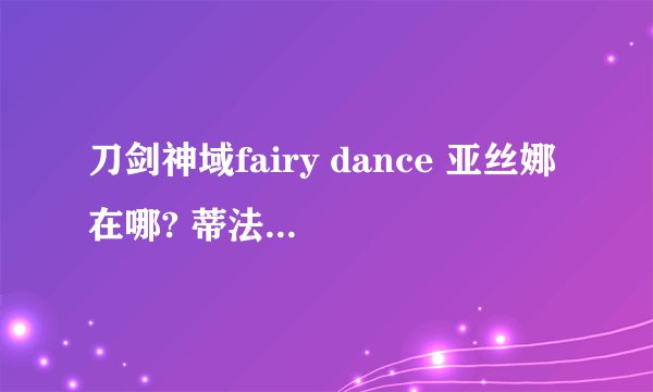 刀剑神域fairy dance 亚丝娜在哪? 蒂法有是？？ 桐人会喜欢上蒂法？亚丝娜怎么办？？