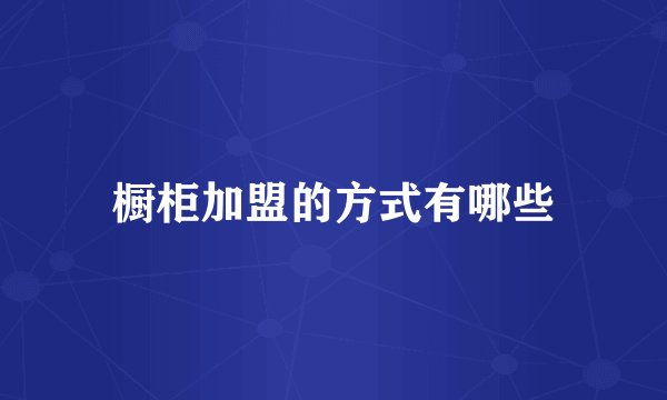 橱柜加盟的方式有哪些