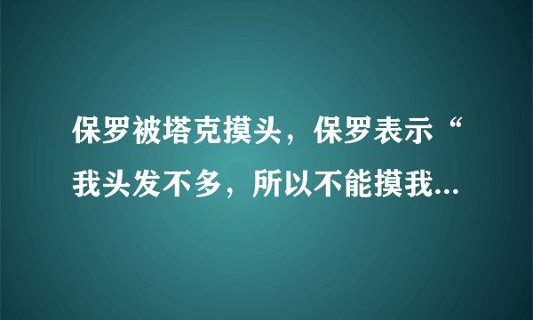 保罗被塔克摸头，保罗表示“我头发不多，所以不能摸我的头”对此你怎么看？