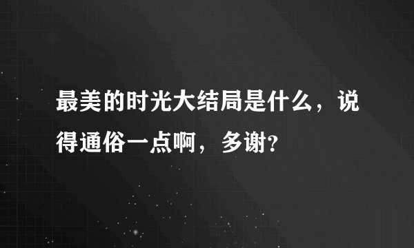 最美的时光大结局是什么，说得通俗一点啊，多谢？