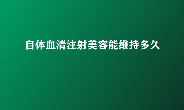 自体血清注射美容能维持多久